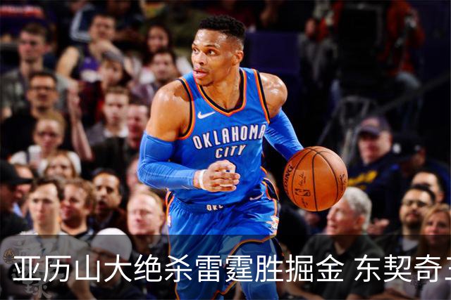 亚历山大绝杀雷霆胜掘金 东契奇三双率队取胜